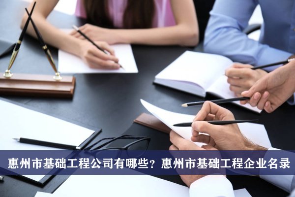 惠州市基礎工程公司有哪些？惠州基礎工程企業名錄