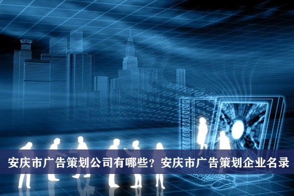 安慶市廣告策劃公司有哪些？安慶廣告策劃企業名錄