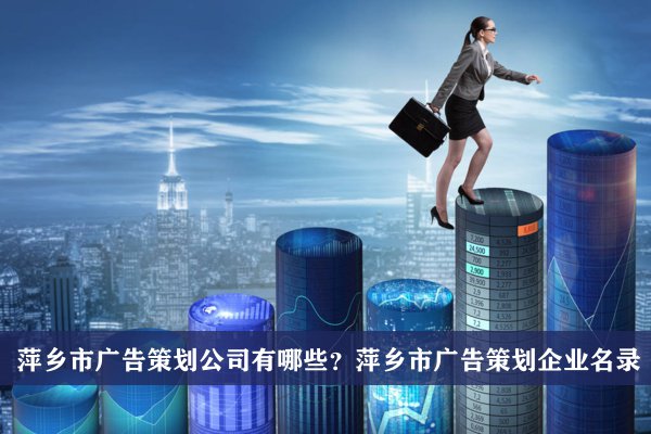 萍乡市广告策划公司有哪些？萍乡广告策划企业名录