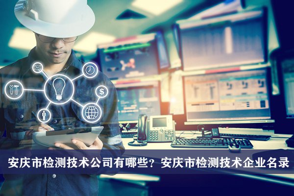 安庆市检测技术公司有哪些？安庆检测技术企业名录