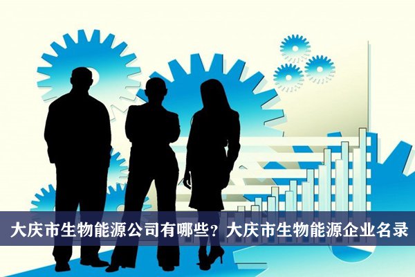 大慶市生物能源公司有哪些？大慶生物能源企業名錄